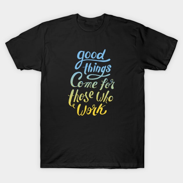 Good Things Come For Those Who Work T-Shirt by BamBam